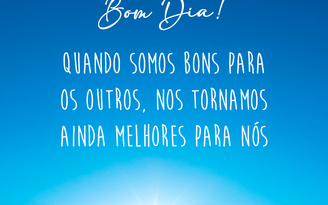 montanha, horizonte, céu azul marcante e o sol nascendo, e a frase: Bom Dia! Quando somos bons para os outros, nos tornamos ainda melhores para nós.